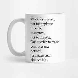 Work for a cause not for applause live life to express not to impress don't strive to make your presence noticed just make your absence felt Mug